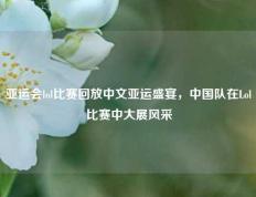 亚运会lol比赛回放中文亚运盛宴，中国队在Lol比赛中大展风采
