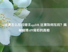lol比赛怎么压钱赌注appLOL 比赛如何压钱？揭秘赌博APP背后的真相