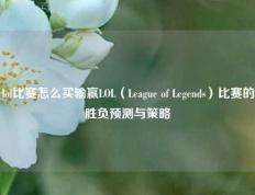 lol比赛怎么买输赢LOL（League of Legends）比赛的胜负预测与策略