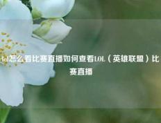 lol怎么看比赛直播如何查看LOL（英雄联盟）比赛直播