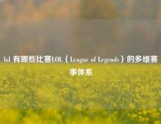 lol 有哪些比赛LOL（League of Legends）的多维赛事体系