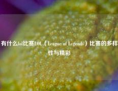 有什么lol比赛LOL（League of Legends）比赛的多样性与精彩