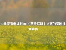 lol比赛赛制规则LOL（英雄联盟）比赛的赛制规则解析