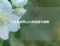 lol比赛视频lplLPL的热血与激情