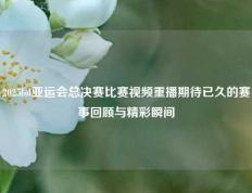 2025lol亚运会总决赛比赛视频重播期待已久的赛事回顾与精彩瞬间