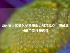 亚运会lol比赛文字直播亚运电竞狂欢，见证亚洲电子竞技新辉煌