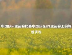 中国队lol亚运会比赛中国队在LPL亚运会上的辉煌表现