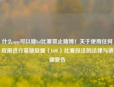 什么app可以赌lol比赛禁止赌博！关于使用任何应用进行英雄联盟（LOL）比赛投注的法律与道德警告