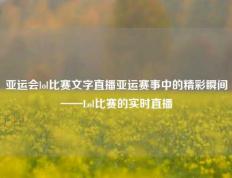 亚运会lol比赛文字直播亚运赛事中的精彩瞬间——Lol比赛的实时直播