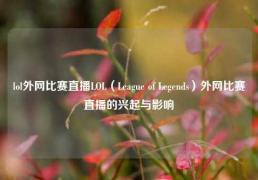 lol外网比赛直播LOL（League of Legends）外网比赛直播的兴起与影响