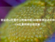 亚运会lol比赛什么时候开始2023年亚洲运动会和LOL比赛时间安排详解