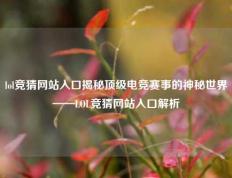 lol竞猜网站入口揭秘顶级电竞赛事的神秘世界——LOL竞猜网站入口解析