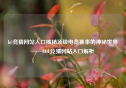 lol竞猜网站入口揭秘顶级电竞赛事的神秘世界——LOL竞猜网站入口解析