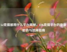lol竞猜都用什么平台揭秘，LOL竞猜平台的最新趋势与选择指南