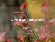 lol比赛竞猜犯法吗是否违法？
