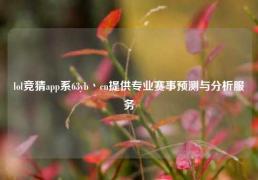 lol竞猜app系63yb丶cn提供专业赛事预测与分析服务