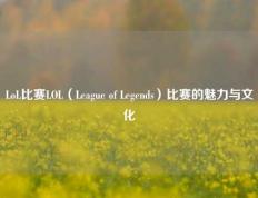 LoL比赛LOL（League of Legends）比赛的魅力与文化