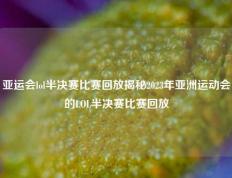 亚运会lol半决赛比赛回放揭秘2023年亚洲运动会的LOL半决赛比赛回放