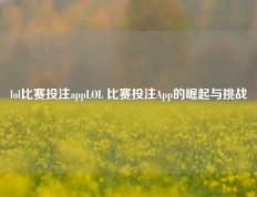 lol比赛投注appLOL 比赛投注App的崛起与挑战