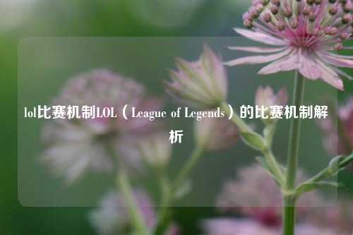 lol比赛机制LOL（League of Legends）的比赛机制解析