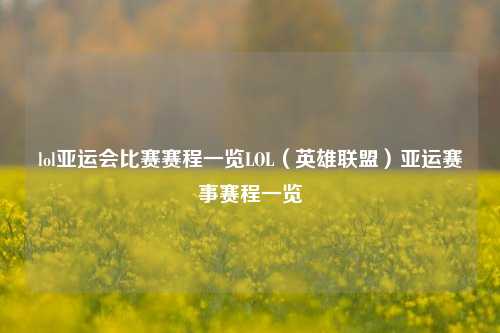 lol亚运会比赛赛程一览LOL（英雄联盟）亚运赛事赛程一览