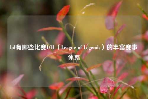 lol有哪些比赛LOL（League of Legends）的丰富赛事体系