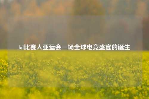 lol比赛入亚运会一场全球电竞盛宴的诞生