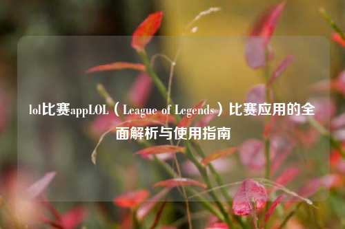lol比赛appLOL（League of Legends）比赛应用的全面解析与使用指南