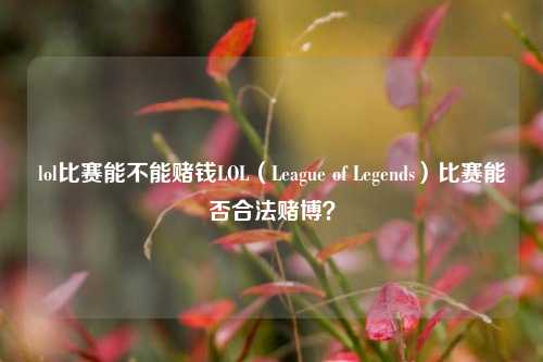 lol比赛能不能赌钱LOL（League of Legends）比赛能否合法赌博？