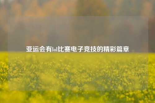 亚运会有lol比赛电子竞技的精彩篇章