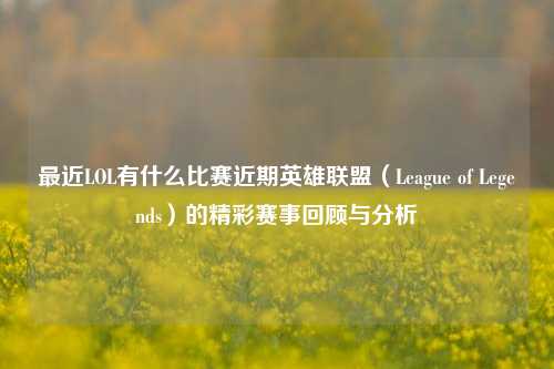 最近LOL有什么比赛近期英雄联盟（League of Legends）的精彩赛事回顾与分析