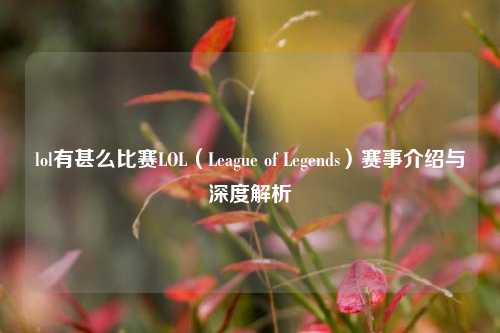 lol有甚么比赛LOL（League of Legends）赛事介绍与深度解析