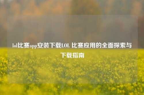lol比赛app安装下载LOL 比赛应用的全面探索与下载指南