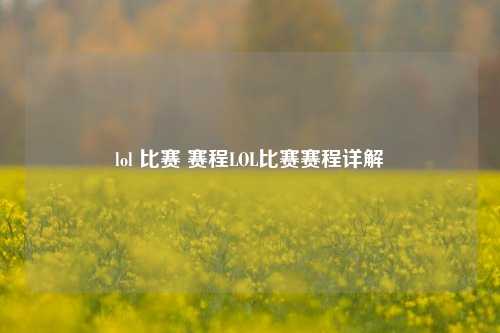 lol 比赛 赛程LOL比赛赛程详解