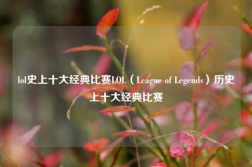 lol史上十大经典比赛LOL（League of Legends）历史上十大经典比赛