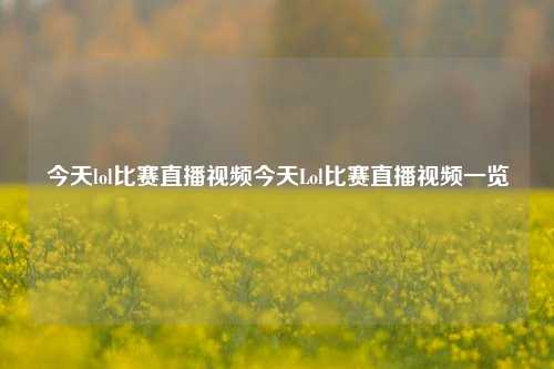 今天lol比赛直播视频今天Lol比赛直播视频一览