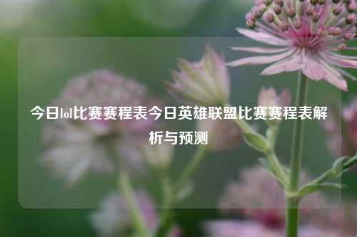今日lol比赛赛程表今日英雄联盟比赛赛程表解析与预测