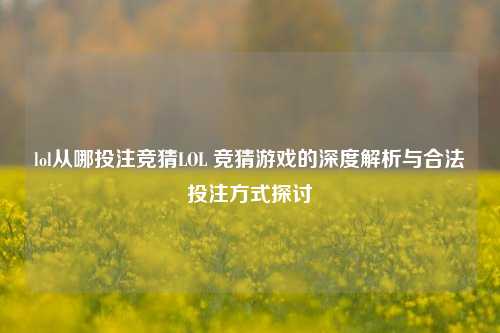 lol从哪投注竞猜LOL 竞猜游戏的深度解析与合法投注方式探讨