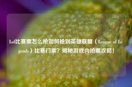 Lol比赛票怎么抢如何抢到英雄联盟（League of Legends）比赛门票？揭秘游戏内抢票攻略！