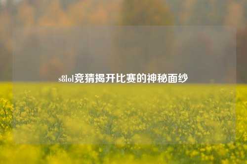 s8lol竞猜揭开比赛的神秘面纱