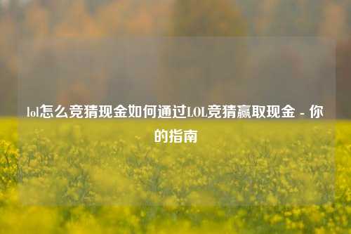 lol怎么竞猜现金如何通过LOL竞猜赢取现金 - 你的指南