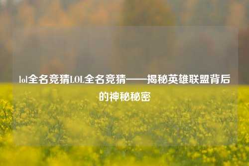 lol全名竞猜LOL全名竞猜——揭秘英雄联盟背后的神秘秘密
