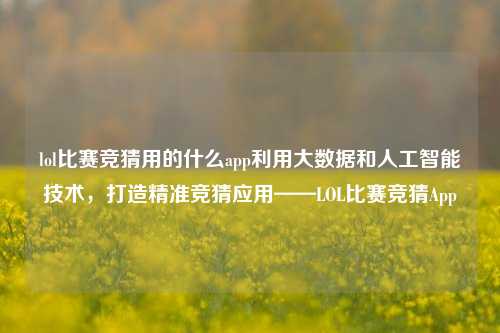 lol比赛竞猜用的什么app利用大数据和人工智能技术，打造精准竞猜应用——LOL比赛竞猜App