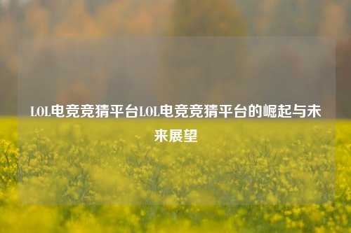 LOL电竞竞猜平台LOL电竞竞猜平台的崛起与未来展望