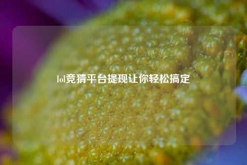 lol竞猜平台提现让你轻松搞定