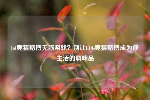 lol竞猜赌博无脑游戏？别让LOL竞猜赌博成为你生活的调味品