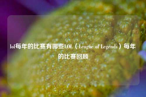 lol每年的比赛有哪些LOL（League of Legends）每年的比赛回顾