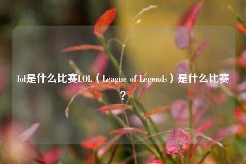 lol是什么比赛LOL（League of Legends）是什么比赛？