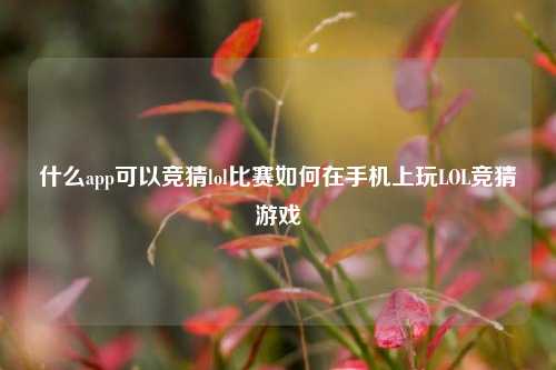 什么app可以竞猜lol比赛如何在手机上玩LOL竞猜游戏