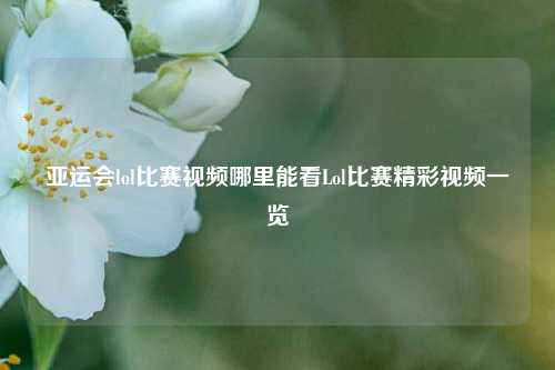 亚运会lol比赛视频哪里能看Lol比赛精彩视频一览